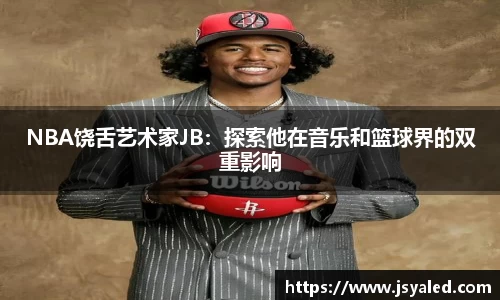 NBA饶舌艺术家JB：探索他在音乐和篮球界的双重影响